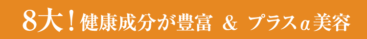 8大!健康成分が豊富&プラスα美容