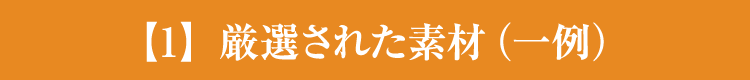 【1】厳選された素材(一例)