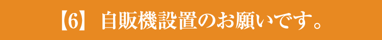 【6】自販機設置のお願いです。