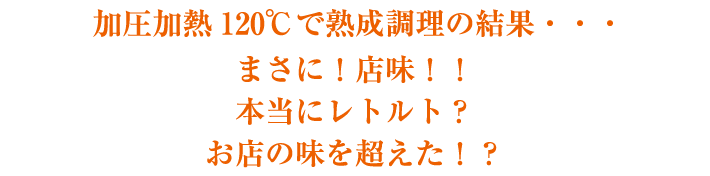 加圧加熱120℃で熟成調理の結果・・・まさに!店味!!本当にレトルト?お店の味を超えた!?